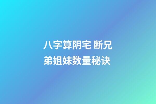 八字算阴宅 断兄弟姐妹数量秘诀